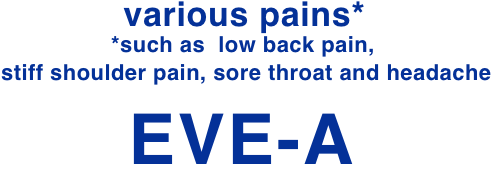 various pains* *such as low back pain, stiff shoulder pain, sore throat and headaches EVE-A