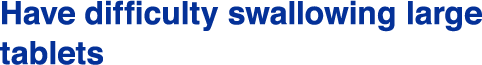 Have difficulty swallowing large tablets