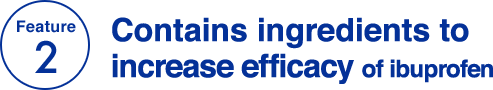 Feature 2 Contains ingredients to increase efficacy of ibuprofen