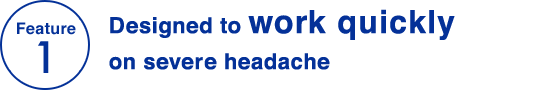 Feature 1 Designed to work quickly on severe headache
