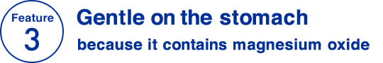 Feature 3 Gentle on the stomach because it contains magnesium oxide