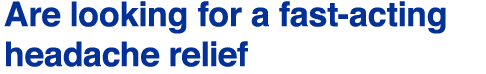 Are looking for a fast-acting headache relief