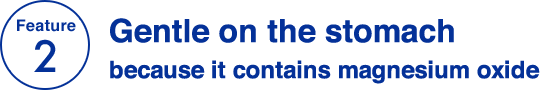 Feature 2 Gentle on the stomach because it contains magnesium oxide