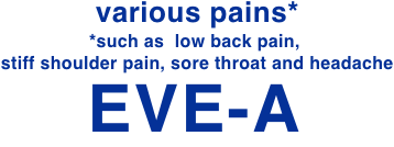 various pains* *such as low back pain, stiff shoulder pain, sore throat and headaches EVE-A