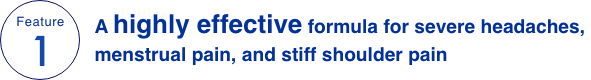 Feature 1 A highly effective formula for severe headaches, menstrual pain, and stiff shoulder pain