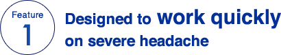 Feature 1 Designed to work quickly on severe headache
