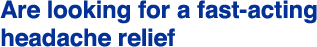 Are looking for a fast-acting headache relief