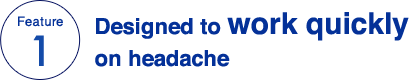 Feature 1 Designed to work quickly on headache