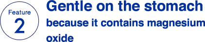 Feature 2 Gentle on the stomach because it contains magnesium oxide