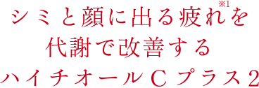 シミと顔に出る疲れ※1を代謝で改善する ハイチオールCプラス2