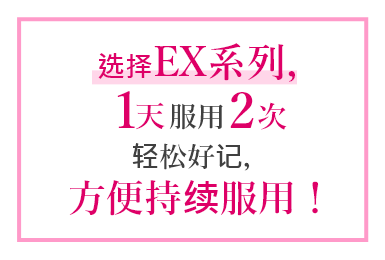 选择EX系列，1天服用2次轻松好记，方便持续服用！