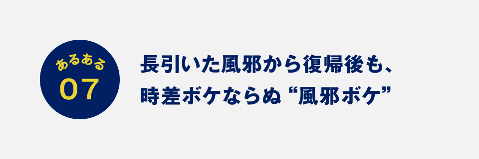 あるある07：長引いた風邪から復帰後も、時差ボケならぬ“風邪ボケ”