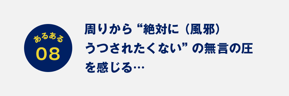 あるある08：周りから“絶対に（風邪）うつされたくない”の無言の圧を感じる…