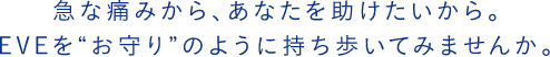急な痛みから、あなたを助けたいから。EVEを"お守り"のように持ち歩いてみませんか。