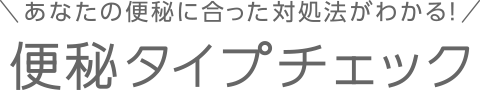 あなたの便秘に合った対処法がわかる!便秘タイプチェック