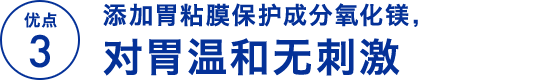 优点 3 添加胃粘膜保护成分氧化镁，对胃温和无刺激