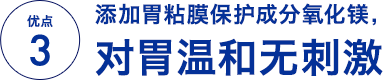 优点 3 添加胃粘膜保护成分氧化镁，对胃温和无刺激