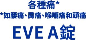 各種痛* *如腰痛、肩痛、喉嚨痛和頭痛 EVE A錠